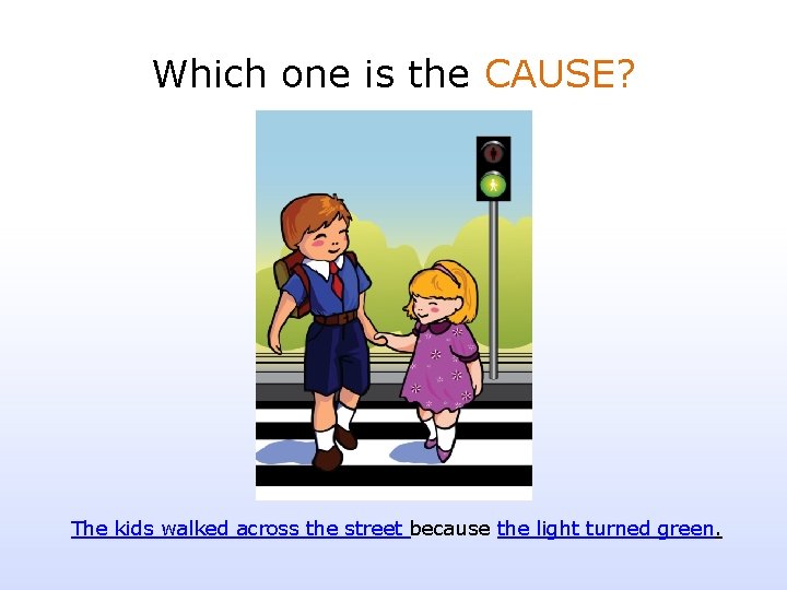 Which one is the CAUSE? The kids walked across the street because the light