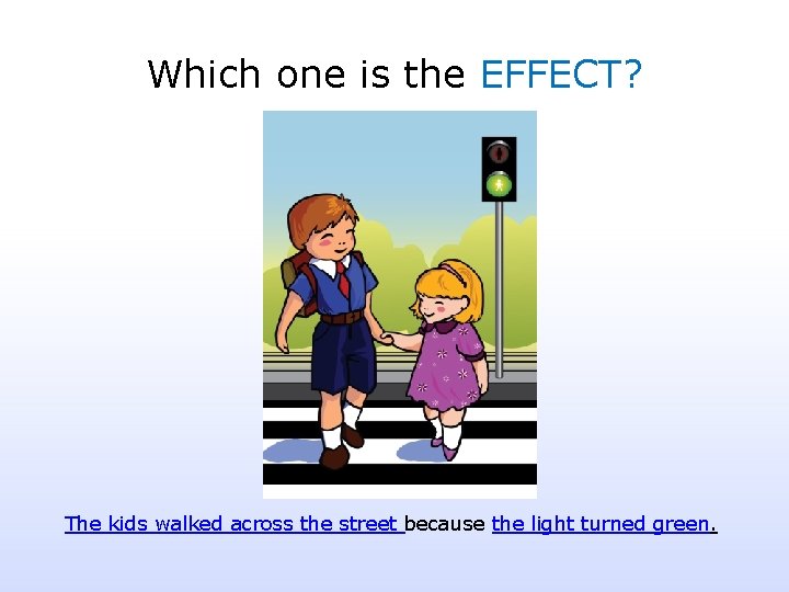 Which one is the EFFECT? The kids walked across the street because the light