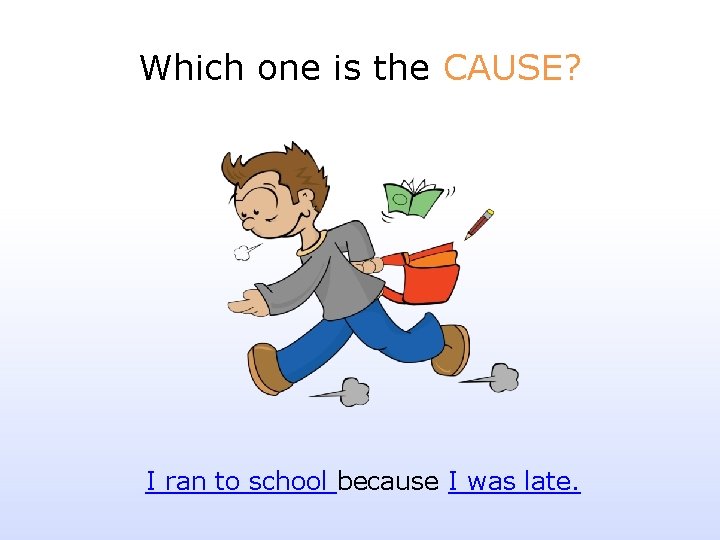 Which one is the CAUSE? I ran to school because I was late. 