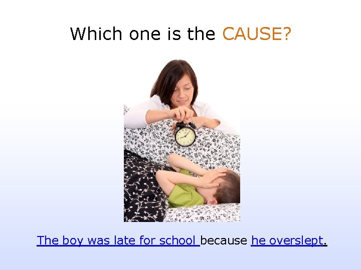 Which one is the CAUSE? The boy was late for school because he overslept.