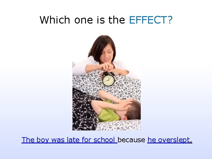 Which one is the EFFECT? The boy was late for school because he overslept.