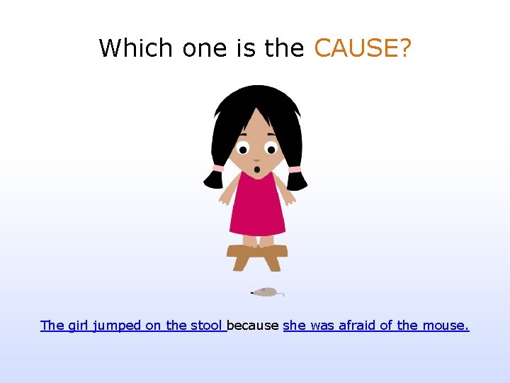 Which one is the CAUSE? The girl jumped on the stool because she was