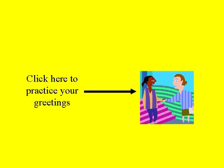 Click here to practice your greetings 