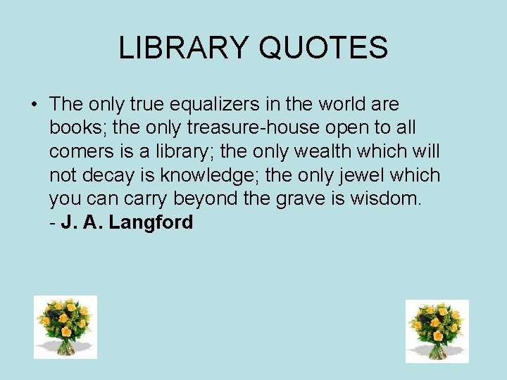 LIBRARY QUOTES • The only true equalizers in the world are books; the only