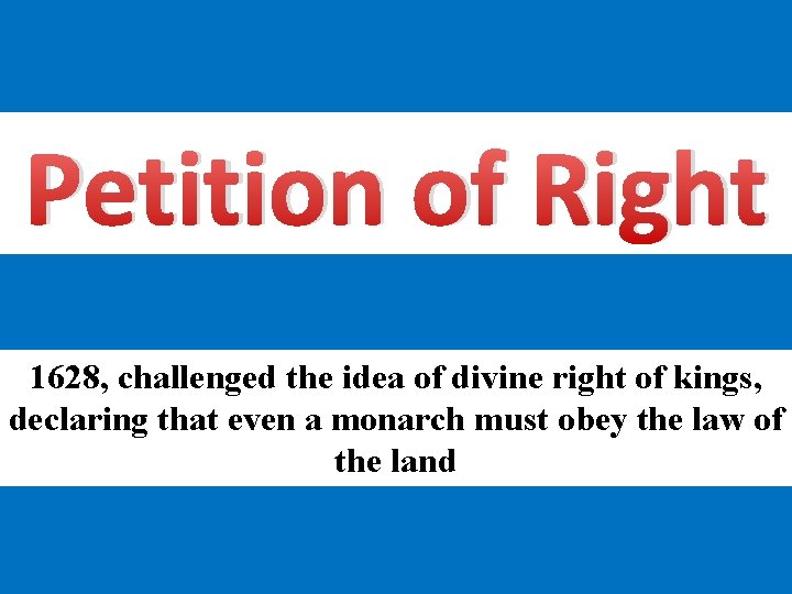 Petition of Right 1628, challenged the idea of divine right of kings, declaring that