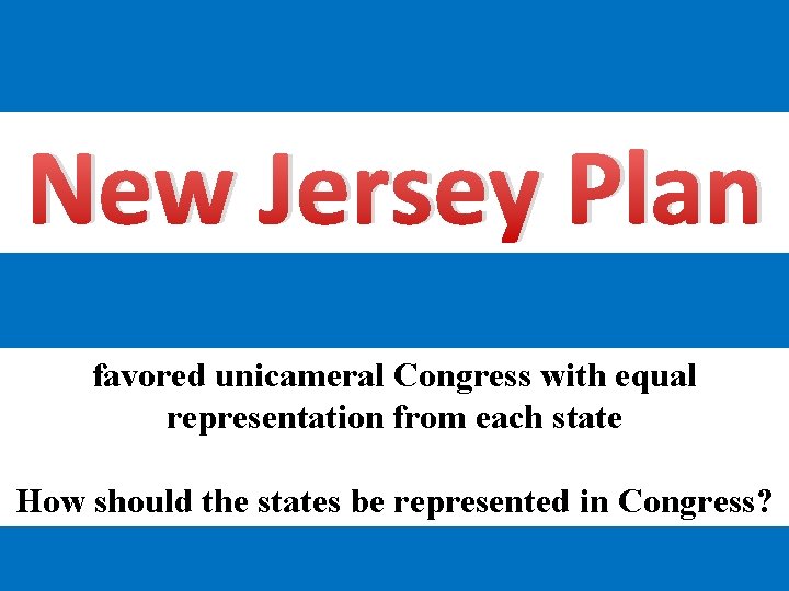 New Jersey Plan favored unicameral Congress with equal representation from each state How should