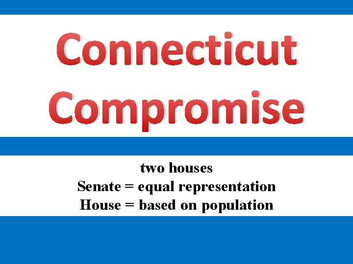 Connecticut Compromise two houses Senate = equal representation House = based on population 