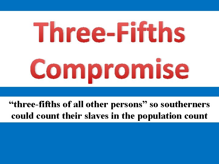 Three-Fifths Compromise “three-fifths of all other persons” so southerners could count their slaves in