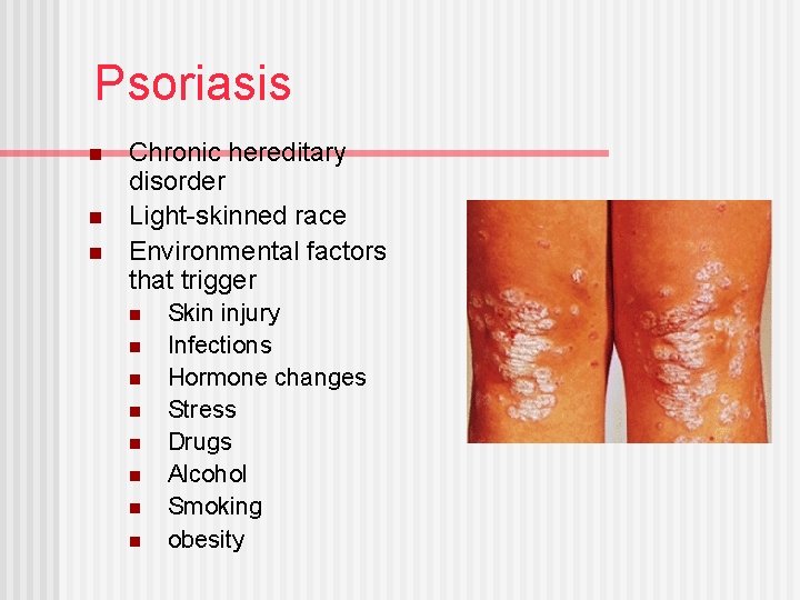 Psoriasis n n n Chronic hereditary disorder Light-skinned race Environmental factors that trigger n
