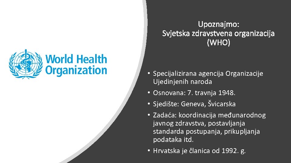 Upoznajmo: Svjetska zdravstvena organizacija (WHO) • Specijalizirana agencija Organizacije Ujedinjenih naroda • Osnovana: 7.