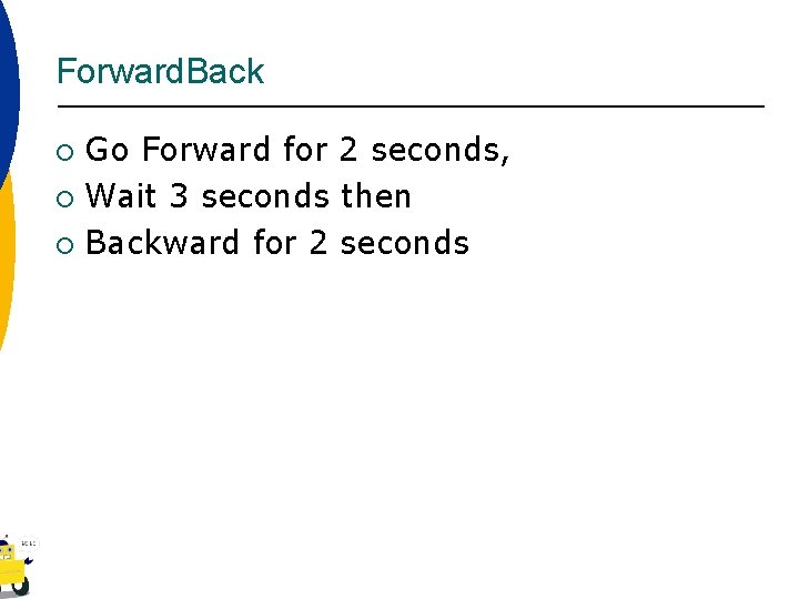 Forward. Back Go Forward for 2 seconds, ¡ Wait 3 seconds then ¡ Backward