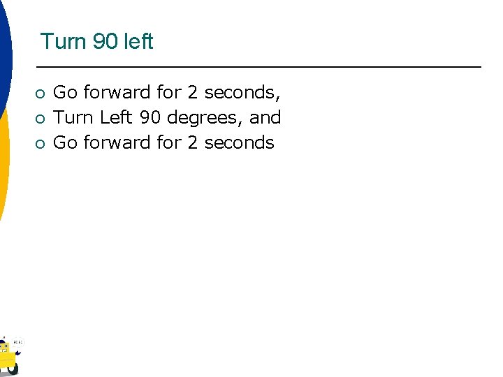 Turn 90 left ¡ ¡ ¡ Go forward for 2 seconds, Turn Left 90