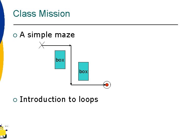 Class Mission ¡ A simple maze box ¡ Introduction to loops 