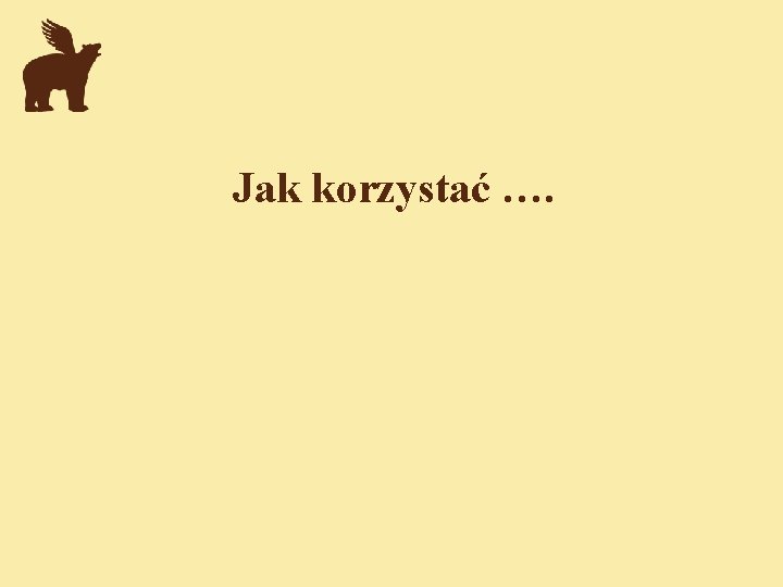 Jak korzystać …. 