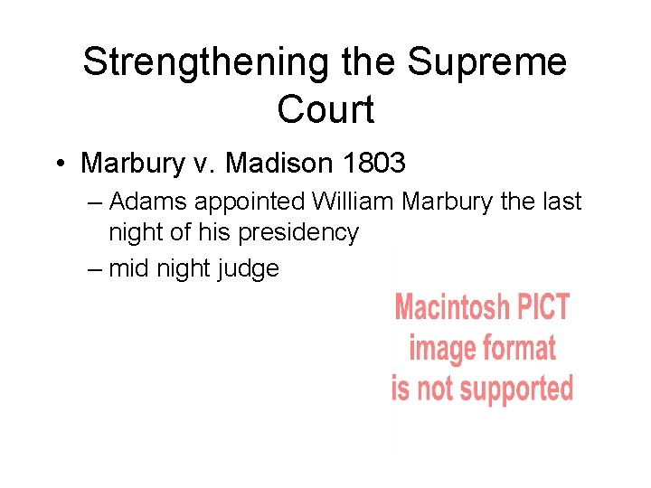 Strengthening the Supreme Court • Marbury v. Madison 1803 – Adams appointed William Marbury