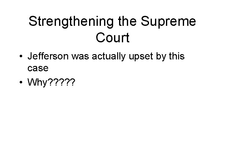 Strengthening the Supreme Court • Jefferson was actually upset by this case • Why?