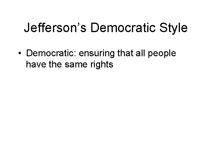 Jefferson’s Democratic Style • Democratic: ensuring that all people have the same rights 