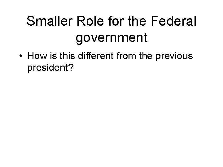 Smaller Role for the Federal government • How is this different from the previous