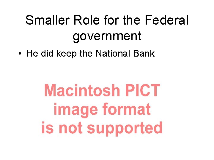 Smaller Role for the Federal government • He did keep the National Bank 