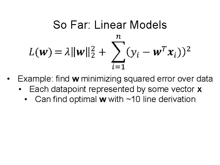 So Far: Linear Models • Example: find w minimizing squared error over data •