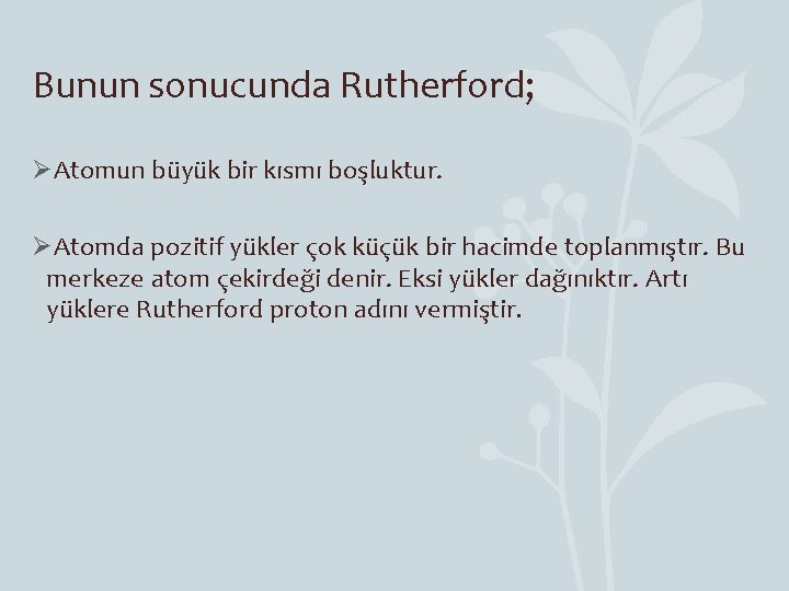 Bunun sonucunda Rutherford; ØAtomun büyük bir kısmı boşluktur. ØAtomda pozitif yükler çok küçük bir