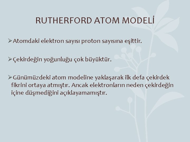 RUTHERFORD ATOM MODELİ ØAtomdaki elektron sayısı proton sayısına eşittir. ØÇekirdeğin yoğunluğu çok büyüktür. ØGünümüzdeki