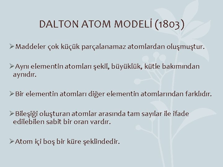 DALTON ATOM MODELİ (1803) ØMaddeler çok küçük parçalanamaz atomlardan oluşmuştur. ØAynı elementin atomları şekil,