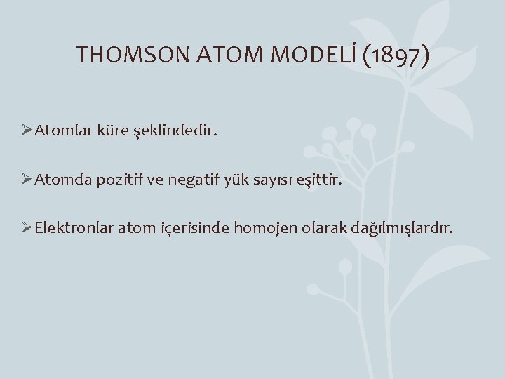 THOMSON ATOM MODELİ (1897) ØAtomlar küre şeklindedir. ØAtomda pozitif ve negatif yük sayısı eşittir.