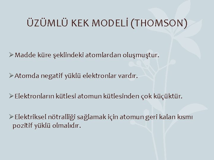 ÜZÜMLÜ KEK MODELİ (THOMSON) ØMadde küre şeklindeki atomlardan oluşmuştur. ØAtomda negatif yüklü elektronlar vardır.