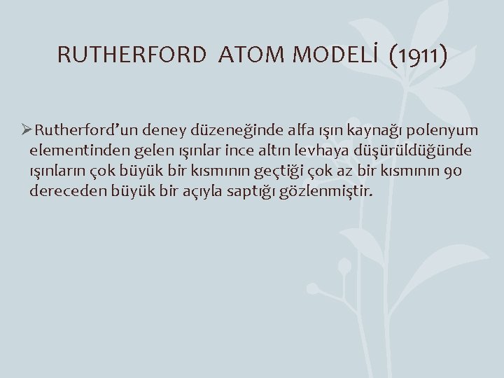 RUTHERFORD ATOM MODELİ (1911) ØRutherford’un deney düzeneğinde alfa ışın kaynağı polenyum elementinden gelen ışınlar