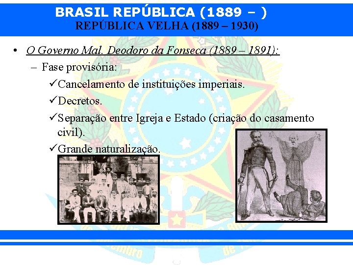 BRASIL REPÚBLICA (1889 – ) REPÚBLICA VELHA (1889 – 1930) • O Governo Mal.