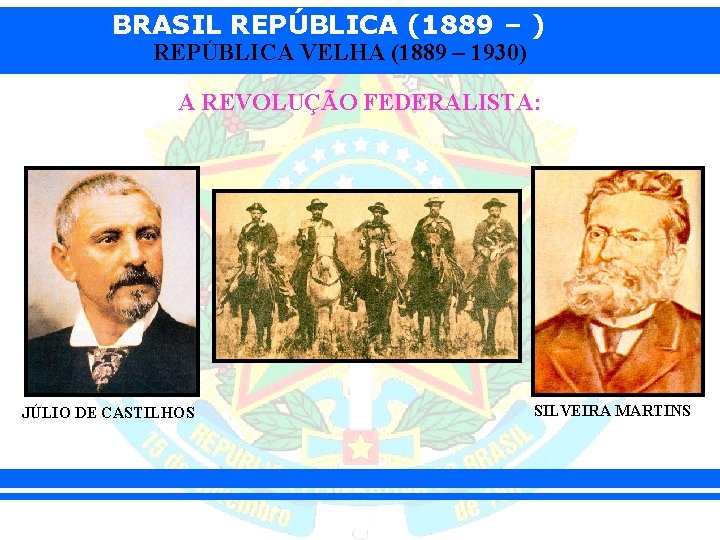 BRASIL REPÚBLICA (1889 – ) REPÚBLICA VELHA (1889 – 1930) A REVOLUÇÃO FEDERALISTA: JÚLIO