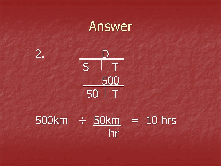 Answer 2. S D T 500 50 T 500 km ÷ 50 km =