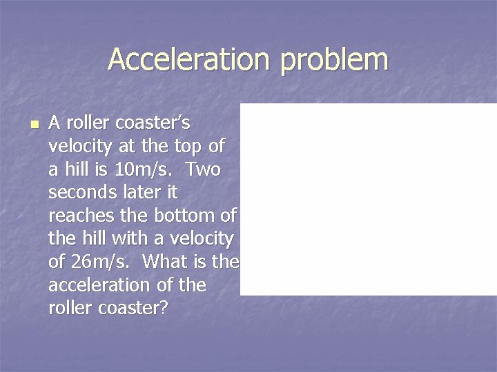 Acceleration problem n A roller coaster’s velocity at the top of a hill is
