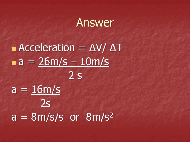 Answer n Acceleration = ∆V/ ∆T n a = 26 m/s – 10 m/s