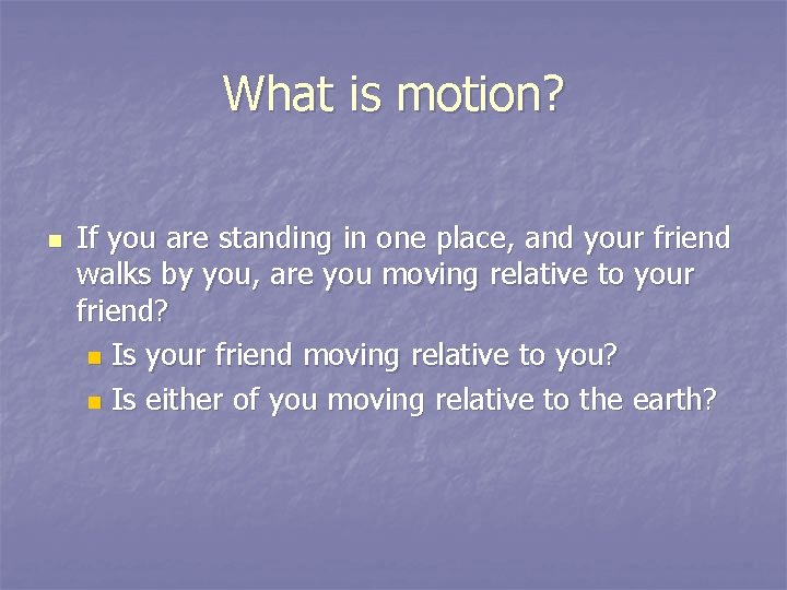 What is motion? n If you are standing in one place, and your friend