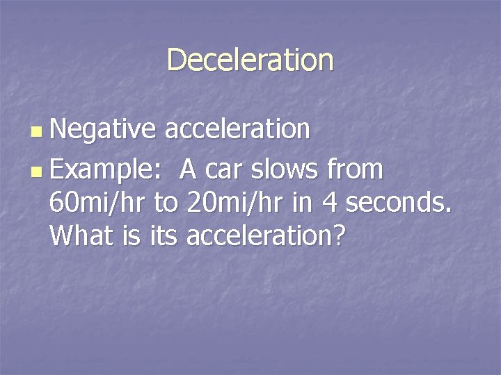Deceleration n Negative acceleration n Example: A car slows from 60 mi/hr to 20