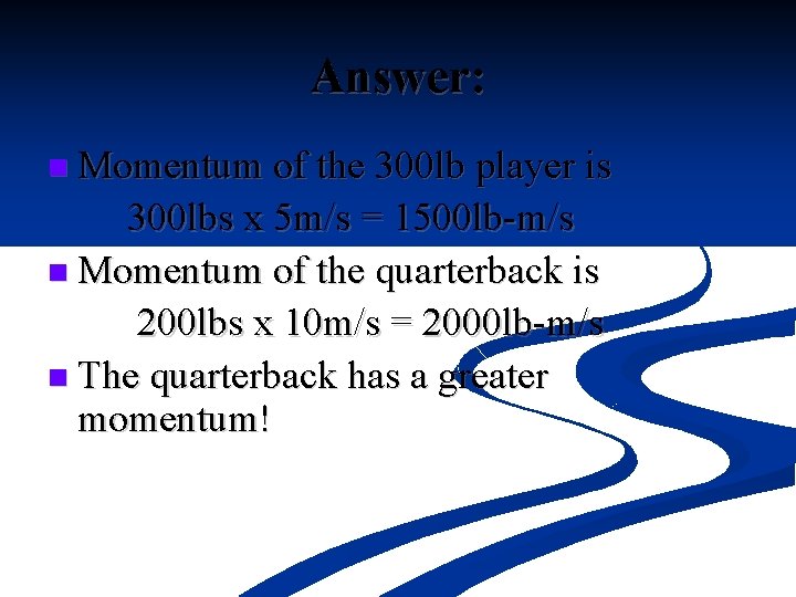 Answer: n Momentum of the 300 lb player is 300 lbs x 5 m/s