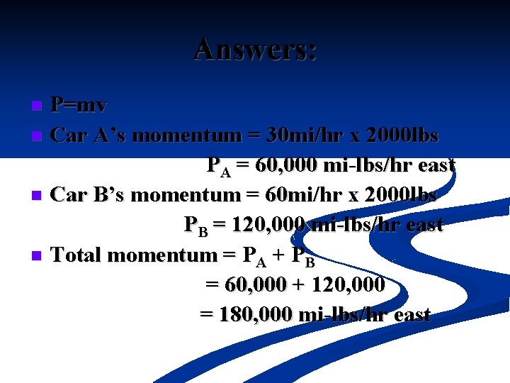 Answers: P=mv n Car A’s momentum = 30 mi/hr x 2000 lbs PA =