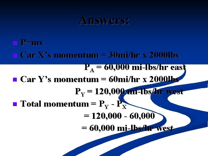 Answers: P=mv n Car X’s momentum = 30 mi/hr x 2000 lbs PA =