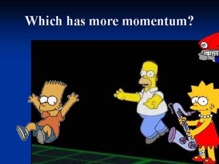 Which has more momentum? 