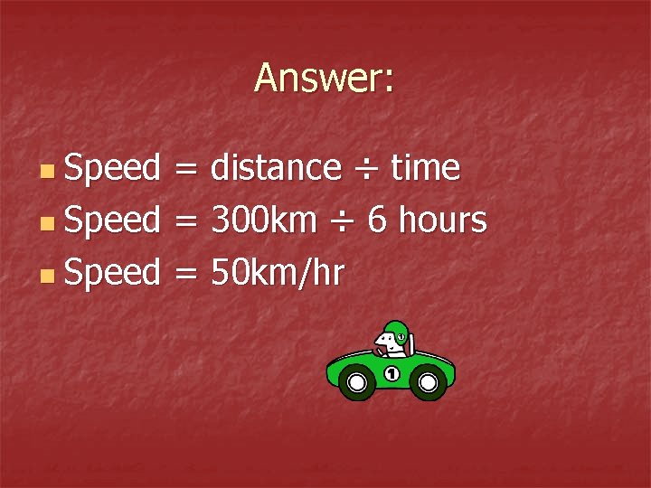 Answer: n Speed = distance ÷ time n Speed = 300 km ÷ 6