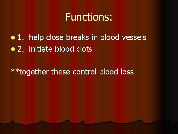 Functions: l 1. help close breaks in blood vessels l 2. initiate blood clots