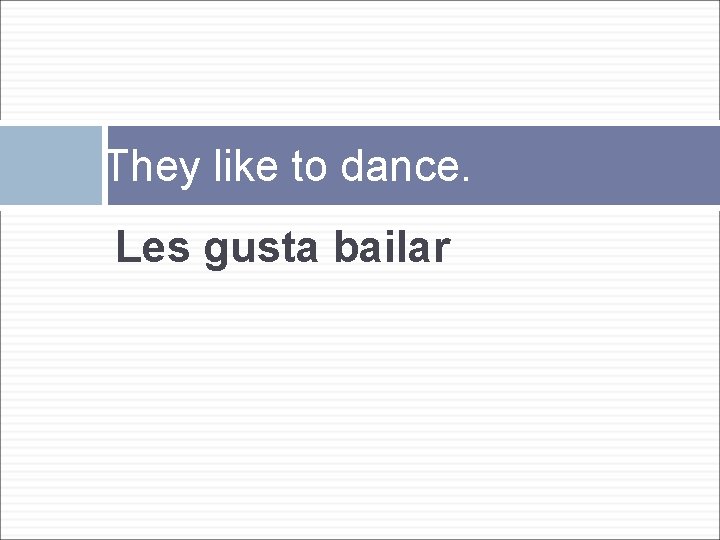 They like to dance. Les gusta bailar 