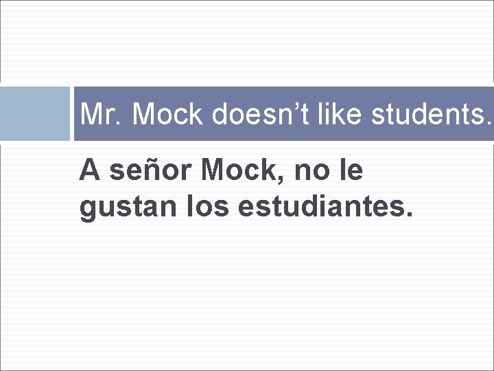 Mr. Mock doesn’t like students. A señor Mock, no le gustan los estudiantes. 