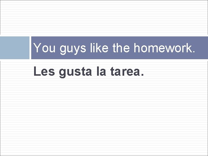 You guys like the homework. Les gusta la tarea. 
