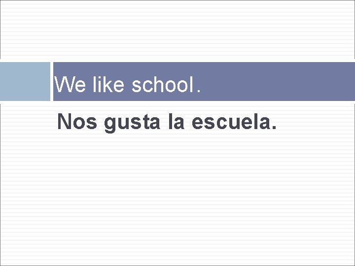 We like school. Nos gusta la escuela. 