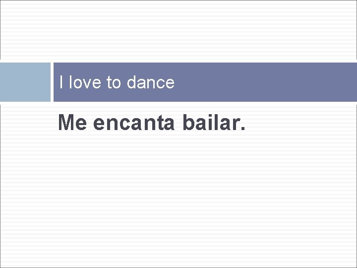 I love to dance Me encanta bailar. 