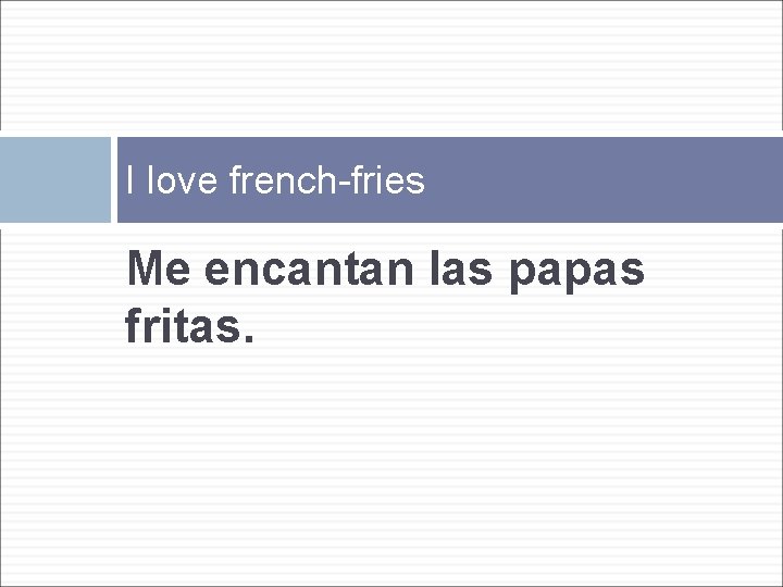 I love french-fries Me encantan las papas fritas. 
