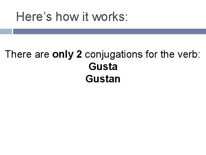 Here’s how it works: There are only 2 conjugations for the verb: Gustan 